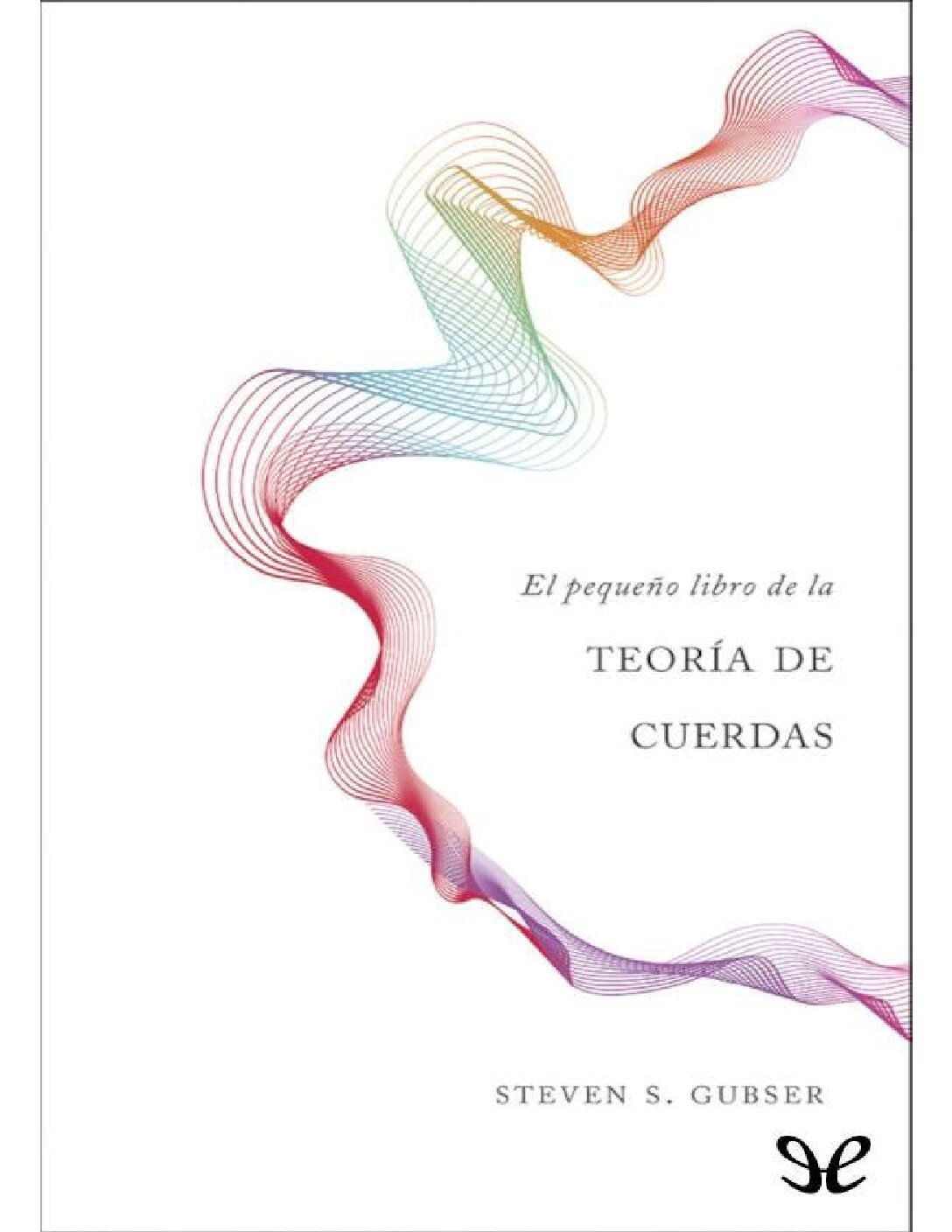 El pequeño libro de la teoría de cuerdas de Steven S. Gubser 1 El pequeño libro de la teoría de cuerdas de Steven S. Gubser