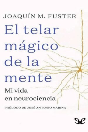 El telar mágico de la mente: Mi vida en neurociencia de Joaquín Fuster