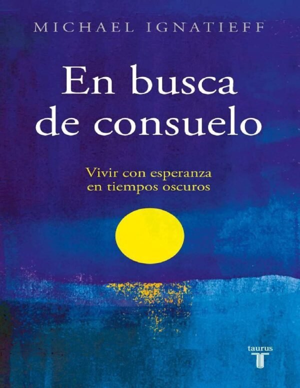 En busca de consuelo: Vivir con esperanza en tiempos oscuros de Michael Ignatieff