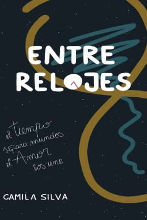 Entre Relojes: El tiempo separa mundos. El amor, los une de Camila Silva