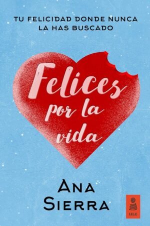Felices por la vida: Tu felicidad donde nunca la has buscado de Ana Sierra