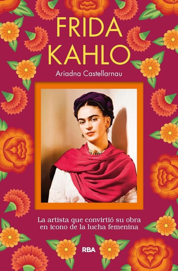 Frida Kahlo: La artista que convirtió su obra en icono de la lucha femenina de Ariadna Castellarnau