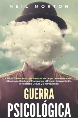 Guerra psicológica: La guía fundamental para entender el comportamiento humano, el lavado de cerebro, la propaganda, el engaño, la negociación de Neil Morton