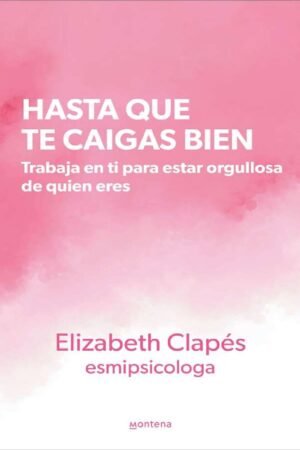 Hasta que te caigas bien: Trabaja en ti para estar orgullosa de quien eres de Elizabeth Clapés