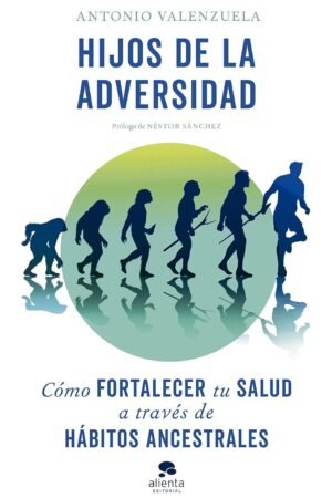 Hijos de la adversidad: Cómo fortalecer tu salud a través de hábitos ancestrales de Antonio Valenzuela