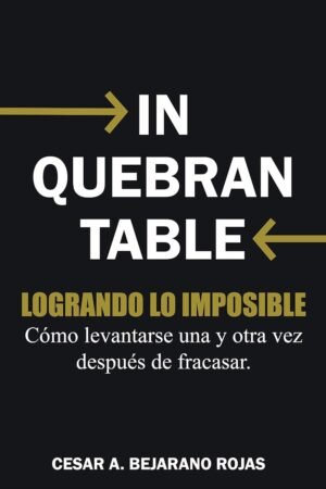 Inquebrantable: Cómo levantarse una y otra vez después de fracasar de César A. Bejarano Rojas