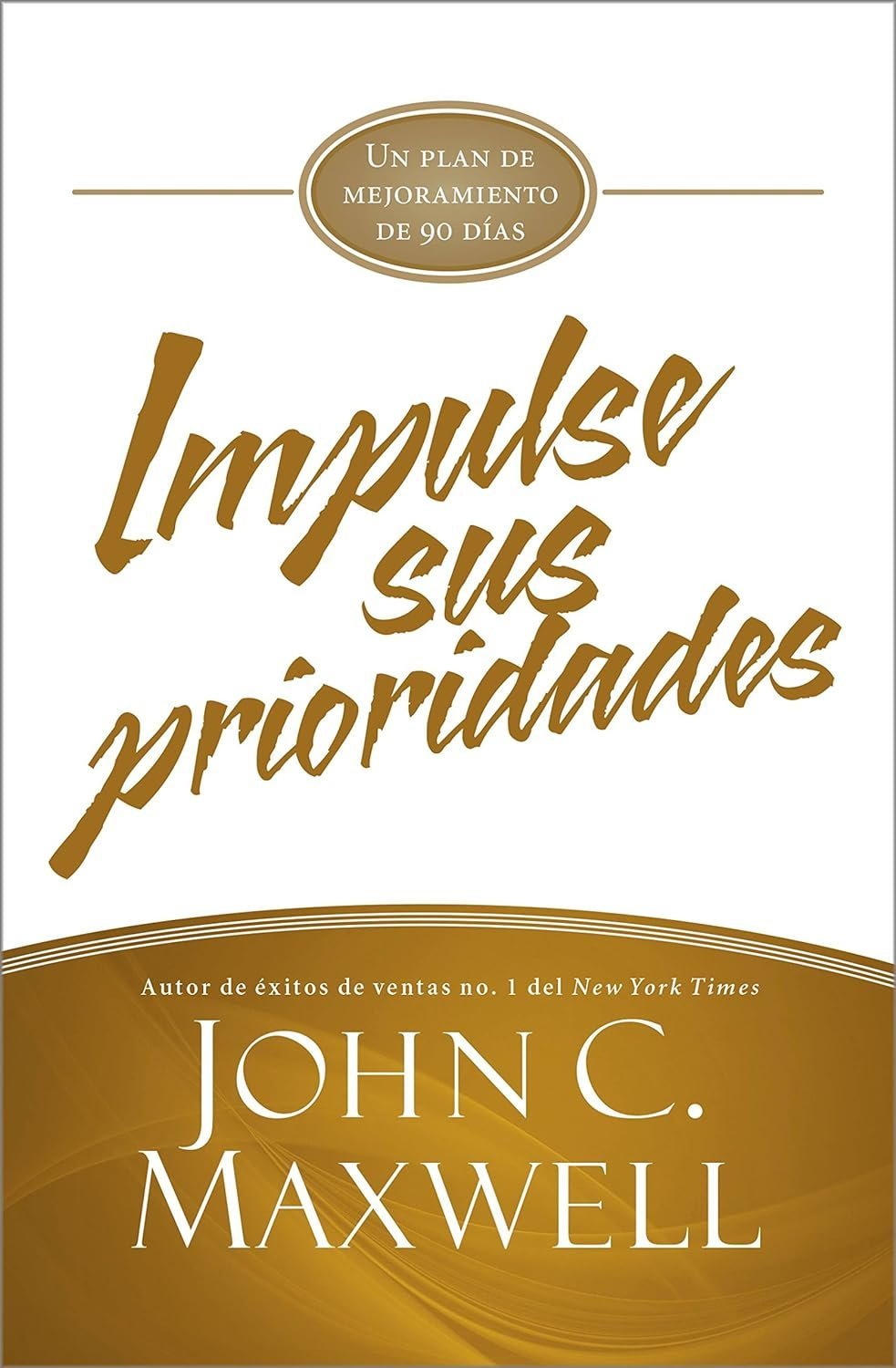 Impulse Sus Prioridades: Un Plan de Mejoramiento de 90 Días de John C. Maxwell 1 Impulse Sus Prioridades: Un Plan de Mejoramiento de 90 Días de John C. Maxwell