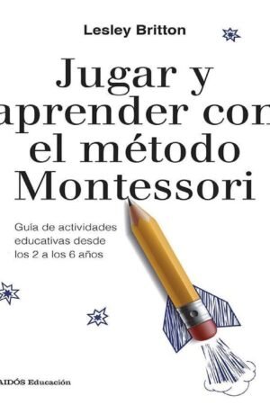 Jugar y aprender con el método Montessori: Guía de actividades educativas desde los 2 a los 6 años de Lesley Britton