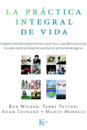 La práctica integral de vida: Programa orientado al desarrollo de la salud física, el equilibrio emocional, la lucidez mental y el despertar espiritual del ser humano del siglo XXI de Ken Wilber