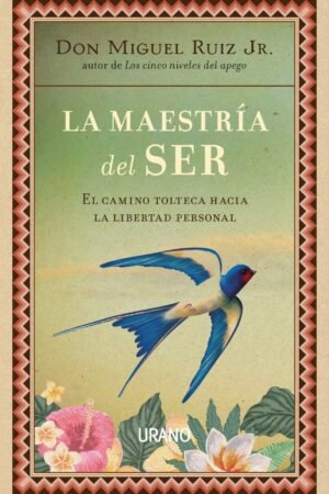 La Maestría del Ser: El camino tolteca hacia la libertad personal de Don Miguel Ruiz Jr.
