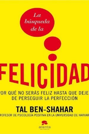 La búsqueda de la felicidad: Por qué no serás feliz hasta que dejes de perseguir la perfección de Tal Ben-Shahar