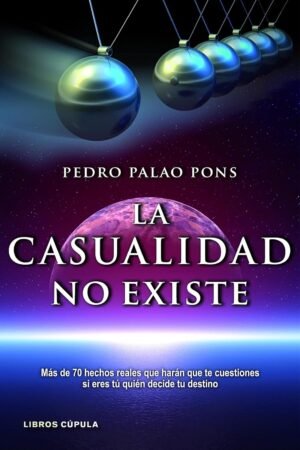 La casualidad no existe: Más de 70 hechos reales que harán que te cuestiones si eres tú quién decide tu destino de Pedro Palao Pons