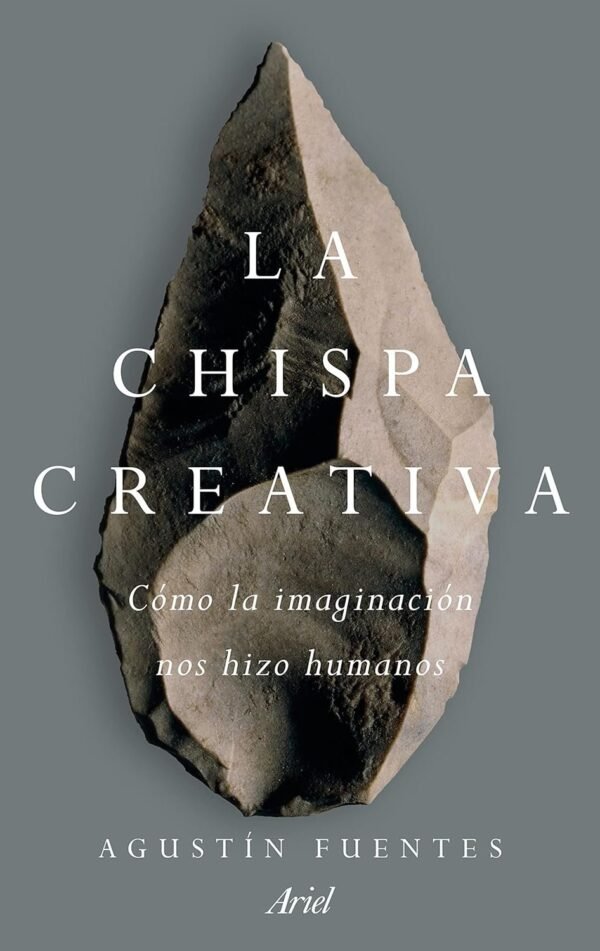 La chispa creativa: Cómo la imaginación nos hizo humanos de Agustín Fuentes