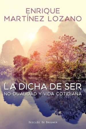 La dicha de ser. No-dualidad y vida cotidiana de Enrique Martínez Lozano