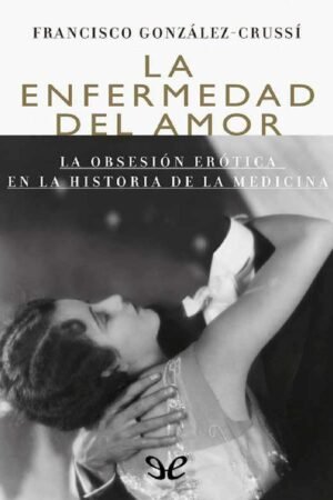 La enfermedad del amor: La obsesión erótica en la historia de la medicina de Francisco González Crussí