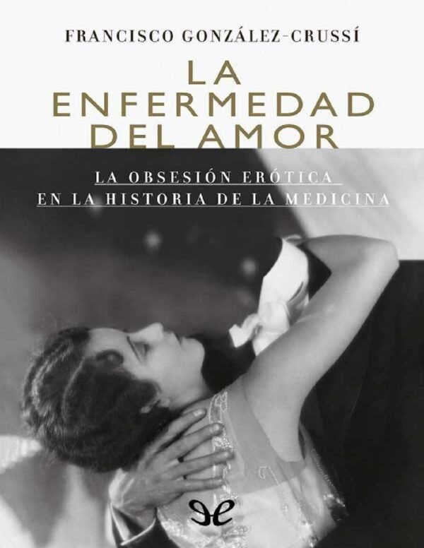 La enfermedad del amor: La obsesión erótica en la historia de la medicina de Francisco González Crussí