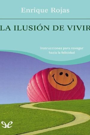 La ilusion de vivir: Instrucciones para navegar hacia la felicidad de Enrique Rojas