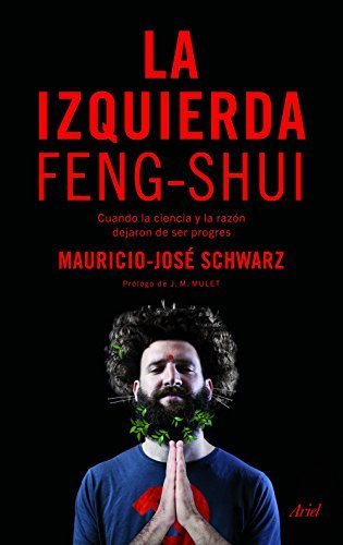 La izquierda feng-shui: Cuando la ciencia y la razón dejaron de ser progres de Mauricio-José Schwarz 1 La izquierda feng-shui: Cuando la ciencia y la razón dejaron de ser progres de Mauricio-José Schwarz