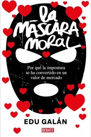 La máscara moral: Por qué la impostura se ha convertido en un valor de mercado de Edu Galán