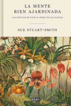 La mente bien ajardinada: Las ventajas de vivir al ritmo de las plantas de Sue Stuart-Smith