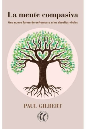 La mente compasiva: Una nueva forma de enfrentarse a los desafíos vitales de Paul Gilbert