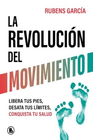 La revolución del movimiento: Libera tus pies, desata tus límites, conquista tu salud de Rubens García