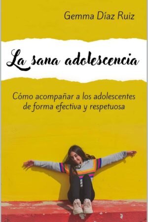 La sana adolescencia: Cómo acompañar a los adolescentes de forma efectiva y respetuosa de Gemma Díaz Ruiz