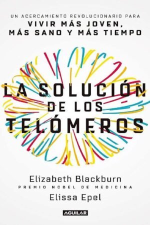 La solución de los telómeros: Un acercamiento revolucionario para vivir más joven, más sano y más tiempo de Elizabeth Blackburn