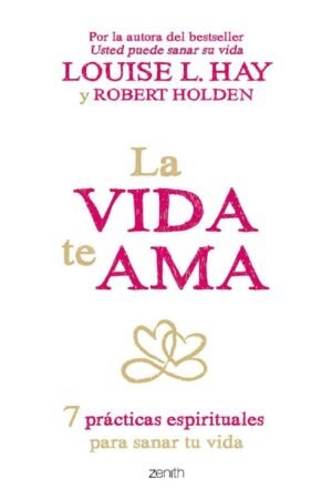 La vida te ama: 7 prácticas espirituales para sanar tu vida de Louise L. Hay