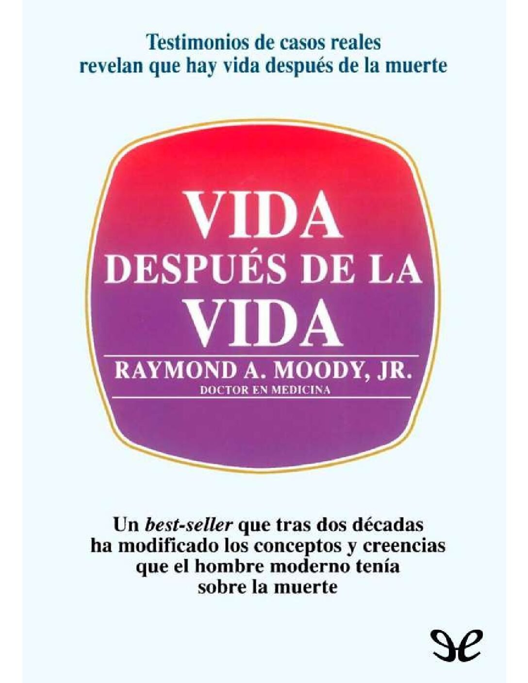 La vida después de la vida: Testimonios de casos reales revelan que hay vida después de la muerte de Raymond A. Moody 1 La vida después de la vida: Testimonios de casos reales revelan que hay vida después de la muerte de Raymond A. Moody