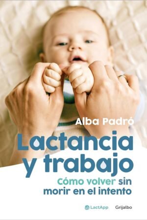Lactancia y trabajo: Cómo volver sin morir en el intento de Alba Padró