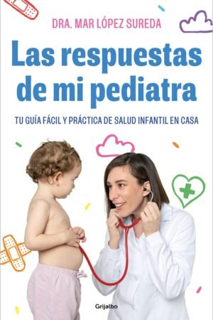 Las respuestas de mi pediatra: Tu guía fácil y práctica de salud infantil en casa de Mar López