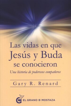 Las vidas en que Jesús y Buda se conocieron. Una historia de poderosos compañeros de Gary R. Renard