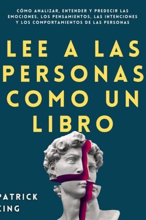 Lee a las personas como un libro: Cómo analizar, entender y predecir las emociones, los pensamientos, las intenciones y los comportamientos de las personas de Patrick King