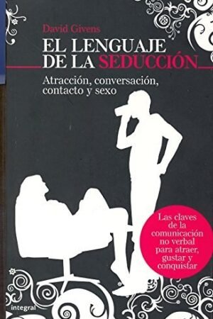El lenguaje de la seducción: Atracción, conversación, contacto y sexo de David Givens