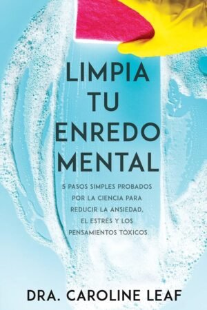 Limpia tu enredo Mental: 5 Pasos simples probados por la ciencia para reducir la ansiedad, el estrés y los pensamientos tóxicos de Dra. Caroline Leaf