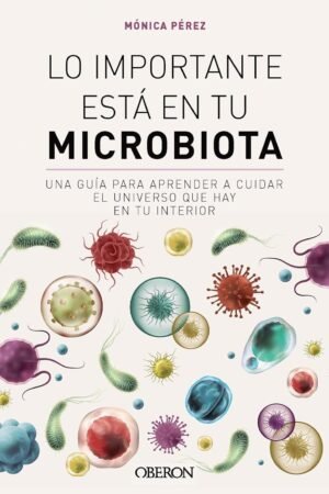 Lo importante está en tu microbiota: Una guía para aprender a cuidar el universo que hay en tu interior de Mónica Pérez