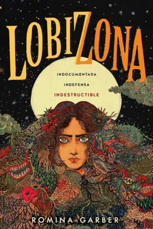 Lobizona: Indocumentada, indefensa, indestructible de Romina Garber