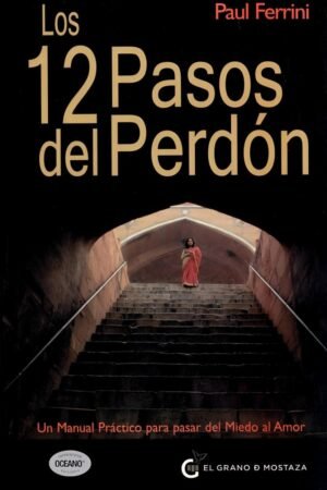 Los 12 pasos del perdón: Un manual práctico para pasar del miedo al amor de Paul Ferrini