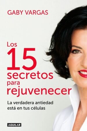 Los 15 secretos para rejuvenecer: La verdadera antiedad está en tus células de Gaby Vargas