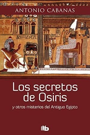 Los secretos de Osiris: y otros misterios del Antiguo Egipto de Antonio Cabanas