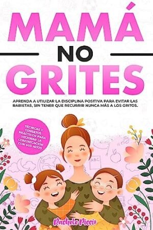Mamá no grites: Técnicas y consejos prácticos para mejorar la comunicación con sus hijos de Rachele Piccio