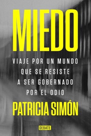 Miedo: Viaje por un mundo que se resiste a ser gobernado por el odio de Patricia Simón