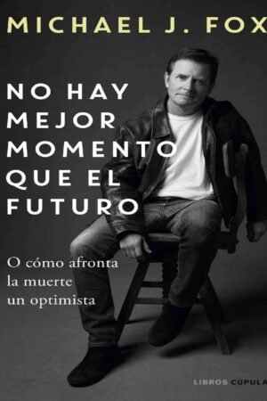 No hay mejor momento que el futuro: O cómo afronta la muerte un optimista de Michael J. Fox