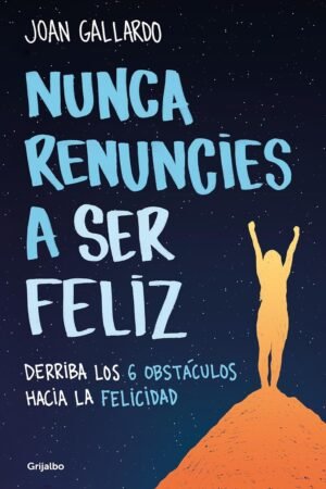 Nunca renuncies a ser feliz: Derriba los 6 obstáculos hacia la felicidad de Joan Gallardo