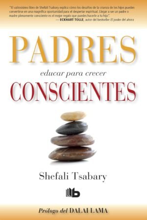 Padres conscientes: Educar para crecer de Shefali Tsabary