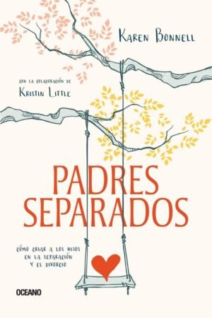 Padres separados: Cómo criar a los hijos en la separación y el divorcio de Karen Bonnell