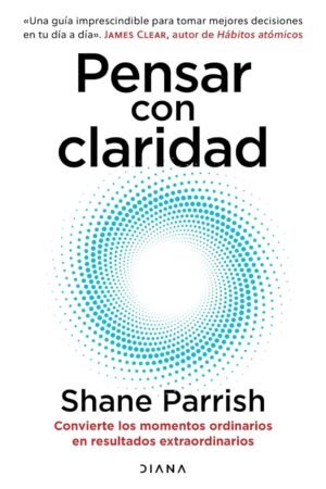 Pensar con claridad: Convierte los momentos ordinarios en resultados extraordinarios de Shane Parrish