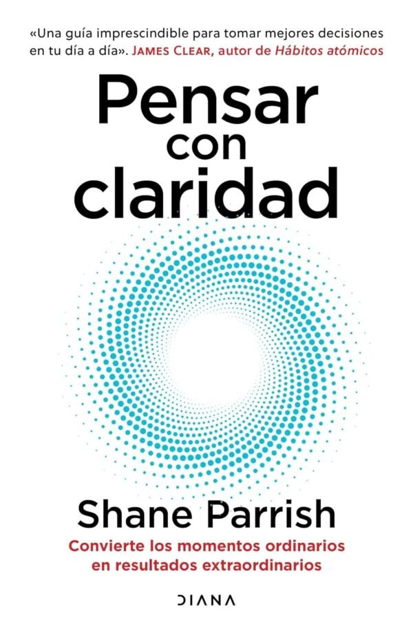 Pensar con claridad: Convierte los momentos ordinarios en resultados extraordinarios de Shane Parrish