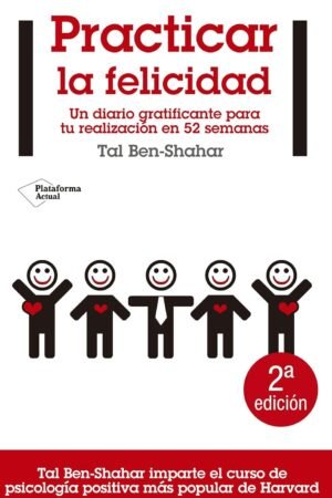 Practicar la felicidad: Un diario gratificante para tu realización en 52 semanas de Tal Ben-Shahar